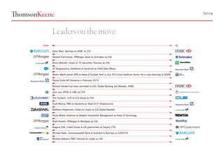 Spring
Leadersonthe move
Daryl West, Barclays to HSBC as CIO.
Stewart Carmichael, JPMorgan (Asia) to Schroders as CIO.
Bruce Mitchell, Lloyds to TD Securities (Toronto) as CIO.
JP Rangaswamy, Salesforce to Deutsche as Chief Data Officer.
Martin Walsh joined JPM as Head of Equities Tech in July 2014 from Goldman Sachs. He is now returning to GSAM.
Pascal Emile left Deutsche in February 2015.
Richard Herbert has been promoted to CIO, Global Banking and Markets, HSBC.
John Lee, NYSE to LME as CTO.
Tom Zschach, LCH to CLS Group as CIO.
Scott Marcar, RBS to Deutsche as Head of IT Infrastructure.
Matthew Hargreaves, Daiwa to Lloyds as CIO Global Markets.
Paula Walter, Goldman to Newton Investment Management as Head of Technology.
Mark Kimber, JPMorgan to Worldpay as CIO.
Magnus Falk, Credit Suisse to UK government as Deputy CTO.
Michael Harte, Commonwealth Bank of Australia to Barclays as COO/CTO.
Morteza Mahjour, RBC (Toronto) to Lloyds as CIO.
From To
 