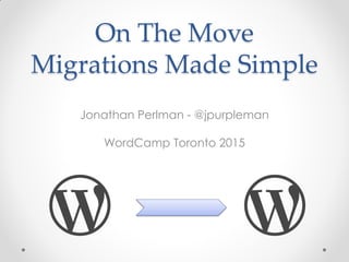 On The Move
Migrations Made Simple
Jonathan Perlman - @jpurpleman
WordCamp Toronto 2015
 