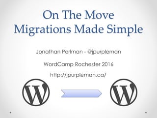 On The Move
Migrations Made Simple
Jonathan Perlman - @jpurpleman
WordCamp Rochester 2016
http://jpurpleman.ca/
 