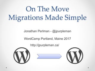 On The Move,
Migrations Debunked
Jonathan Perlman - @jpurpleman
WordCamp Portland, Maine 2017
https://jpurpleman.ca/
 
