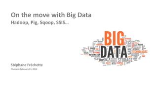 On the move with Big Data
Hadoop, Pig, Sqoop, SSIS…

Stéphane Fréchette
Thursday February 13, 2014

 