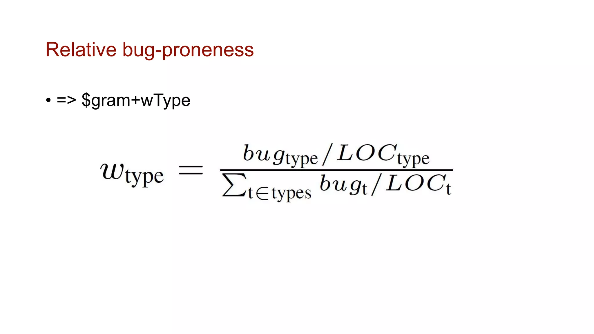 Relative bug-proneness
• => $gram+wType
 