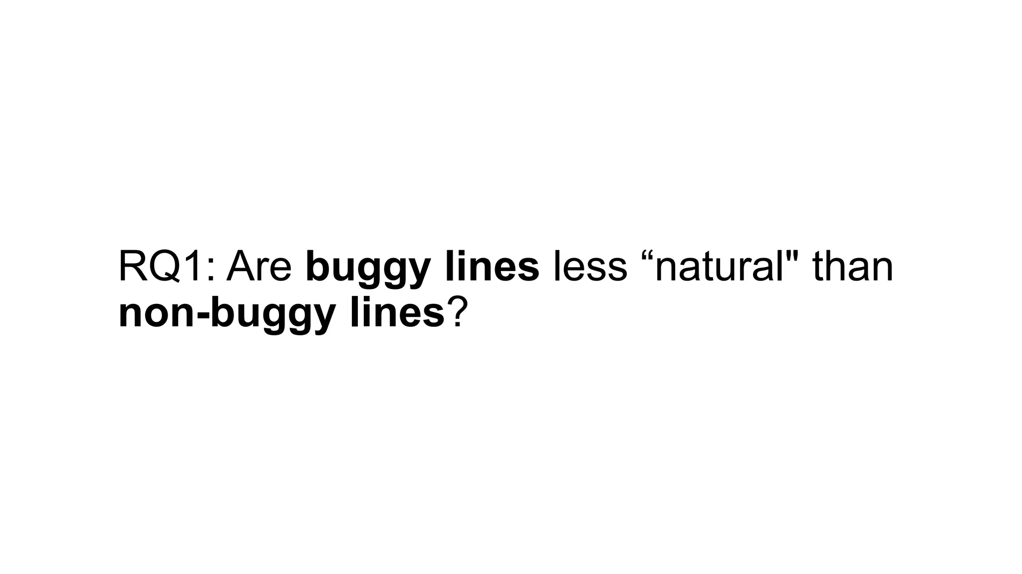 RQ1: Are buggy lines less “natural" than
non-buggy lines?
 