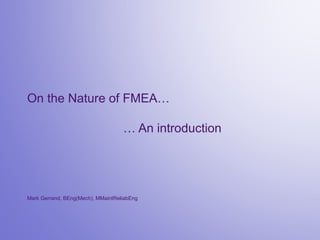 On the Nature of FMEA…
… An introduction
Mark Gerrand, BEng(Mech), MMaintReliabEng
 