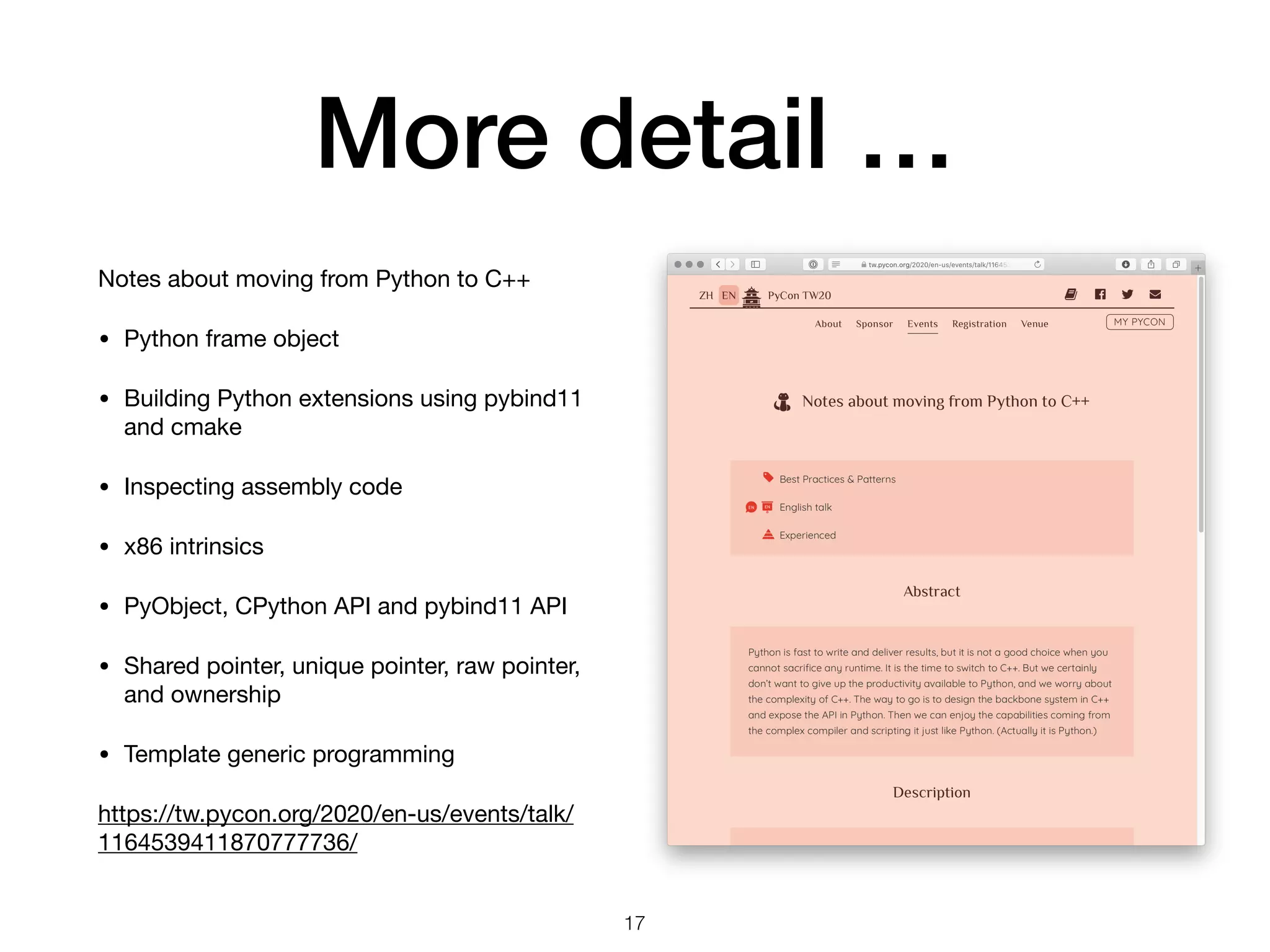 More detail …
Notes about moving from Python to C++ 

• Python frame object

• Building Python extensions using pybind11
and cmake

• Inspecting assembly code

• x86 intrinsics

• PyObject, CPython API and pybind11 API

• Shared pointer, unique pointer, raw pointer,
and ownership

• Template generic programming

https://tw.pycon.org/2020/en-us/events/talk/
1164539411870777736/
17
 