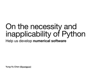 Yung-Yu Chen (@yungyuc)
On the necessity and
inapplicability of Python
Help us develop numerical software
 