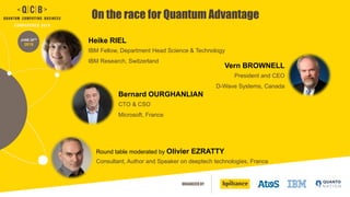 ORGANIZED BY
JUNE 20TH
2019
On the race for Quantum Advantage
Heike RIEL
IBM Fellow, Department Head Science & Technology
IBM Research, Switzerland
Vern BROWNELL
President and CEO
D-Wave Systems, Canada
Bernard OURGHANLIAN
CTO & CSO
Microsoft, France
Round table moderated by Olivier EZRATTY
Consultant, Author and Speaker on deeptech technologies, France
 
