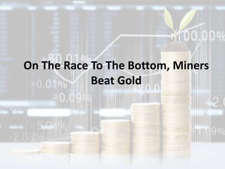 On The Race To The Bottom, Miners
Beat Gold
 