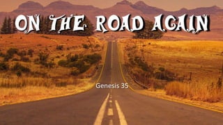 ON THE ROAD AGAIN
Genesis 35
 