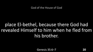 God of the House of God
place El-bethel, because there God had
revealed Himself to him when he fled from
his brother.
Genesis 35:6–7 20
 