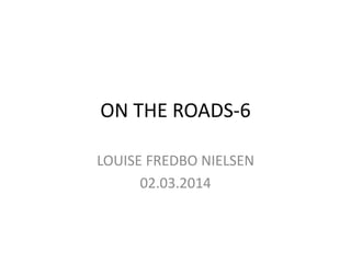 ON THE ROADS-6
LOUISE FREDBO NIELSEN
02.03.2014
 