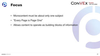 11
Focus
• Microcontent must be about only one subject
• "Every Page is Page One"
• Allows content to operate as building ...
