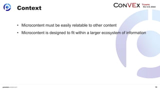 14
Context
• Microcontent must be easily relatable to other content
• Microcontent is designed to fit within a larger ecos...