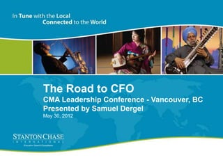 The Road to CFO
CMA Leadership Conference - Vancouver, BC
Presented by Samuel Dergel
May 30, 2012
 