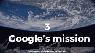 @aysunakarsu @searchdatalogy #brightonseo
Google’s mission
3
 
