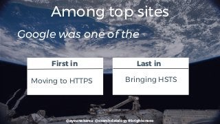 @aysunakarsu @searchdatalogy #brightonseo
Among top sites
Google was one of the
First in
Moving to HTTPS
Last in
Bringing HSTS
 