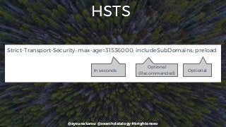 @aysunakarsu @searchdatalogy #brightonseo
HSTS
Strict-Transport-Security: max-age=31536000; includeSubDomains; preload
In seconds
Optional
(Recommended)
Optional
 