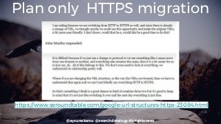 @aysunakarsu @searchdatalogy #brightonseo
Plan only HTTPS migration
https://www.seroundtable.com/google-url-structures-https-23084.html
 