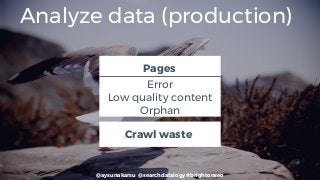 @aysunakarsu @searchdatalogy #brightonseo
Analyze data (production)
Pages
Error
Low quality content
Orphan
Crawl waste
 