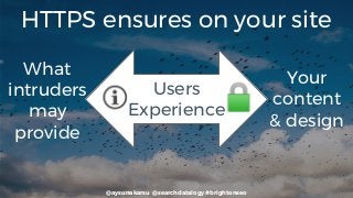 @aysunakarsu @searchdatalogy #brightonseo
Your
content
& design
Users
Experience
HTTPS ensures on your site
What
intruders
may
provide
 