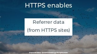 @aysunakarsu @searchdatalogy #brightonseo
HTTPS enables
Referrer data
(from HTTPS sites)
 