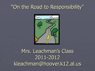 “ On the Road to Responsibility” Mrs. Leachman’s Class 2011-2012 [email_address] 