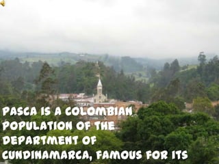Pasca is a Colombian
population of the
department of
Cundinamarca, famous for its
 
