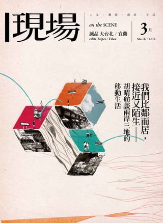 人    文   ．    藝    術        ．       創   意    ．       生   活




誠品 大台北 ／ 宜蘭
eslite Taipei / Yilan
                                              3      月

                                            March / 2012




                        移       胡       接        我
                        動       晴       近        們
                        生       舫
                        活       談       又        比
                                兩       陌        鄰
                                岸       生        而
                                三
                                地                居
                                的       —        ，
 