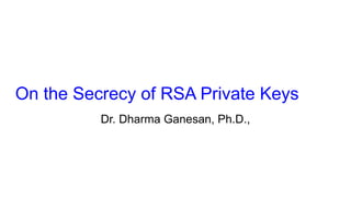 On the Secrecy of RSA Private Keys
Dr. Dharma Ganesan, Ph.D.,
 