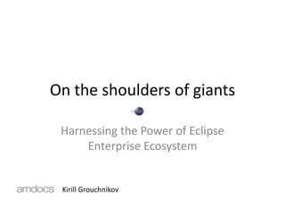 On the shoulders of giants

 Harnessing the Power of Eclipse
     Enterprise Ecosystem


 Kirill Grouchnikov
 