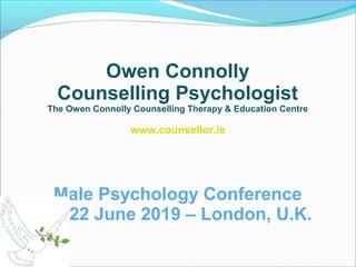 Owen Connolly
Counselling Psychologist
The Owen Connolly Counselling Therapy & Education Centre
www.counsellor.ie
Male Psychology Conference
21-22 June 2019 – London, U.K.
 
