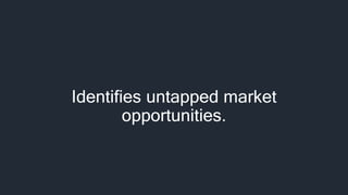 Identifies untapped market
opportunities.
