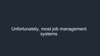 Unfortunately, most job management
systems