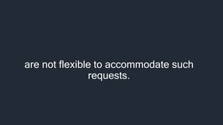 are not flexible to accommodate such
requests.