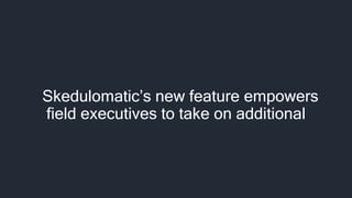 Skedulomatic’s new feature empowers
field executives to take on additional