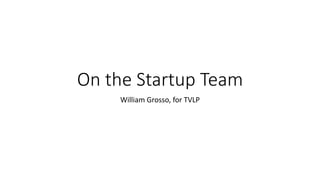 On the Startup Team
William Grosso, for TVLP
 