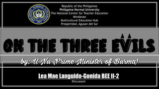 Republic of the Philippines
Philippine Normal University
The National Center for Teacher Education
Mindanao
Multicultural Education Hub
Prosperidad, Agusan del Sur
On the Three Evils
Lea Mae Languido-Gonida BEE II-2
Discussant
 