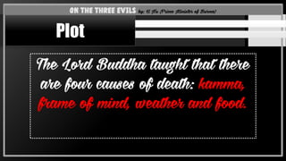 The Lord Buddha taught that there
are four causes of death: kamma,
frame of mind, weather and food.
On the Three Evils by: U Nu (Prime Minister of Burma)
Plot
 