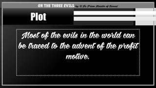 Most of the evils in the world can
be traced to the advent of the profit
motive.
On the Three Evils by: U Nu (Prime Minister of Burma)
Plot
 
