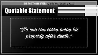 “No one can carry away his
property after death.”
On the Three Evils by: U Nu (Prime Minister of Burma)
Quotable Statement
 