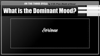Serious
On the Three Evils by: U Nu (Prime Minister of Burma)
What is the Dominant Mood?
 