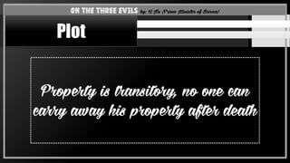 Property is transitory, no one can
carry away his property after death
On the Three Evils by: U Nu (Prime Minister of Burma)
Plot
 