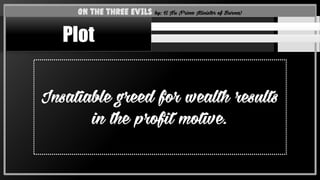 Insatiable greed for wealth results
in the profit motive.
On the Three Evils by: U Nu (Prime Minister of Burma)
Plot
 