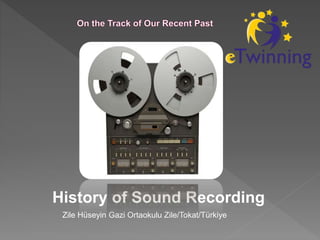 History of Sound Recording
Zile Hüseyin Gazi Ortaokulu Zile/Tokat/Türkiye
 
