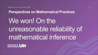 We won! On the
unreasonable reliability of
mathematical inference
Perspectives on Mathematical Practices
Brendan Larvor 29 January 2021 1
 