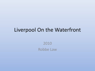 Liverpool On the Waterfront

           2010
         Robbe Law
 