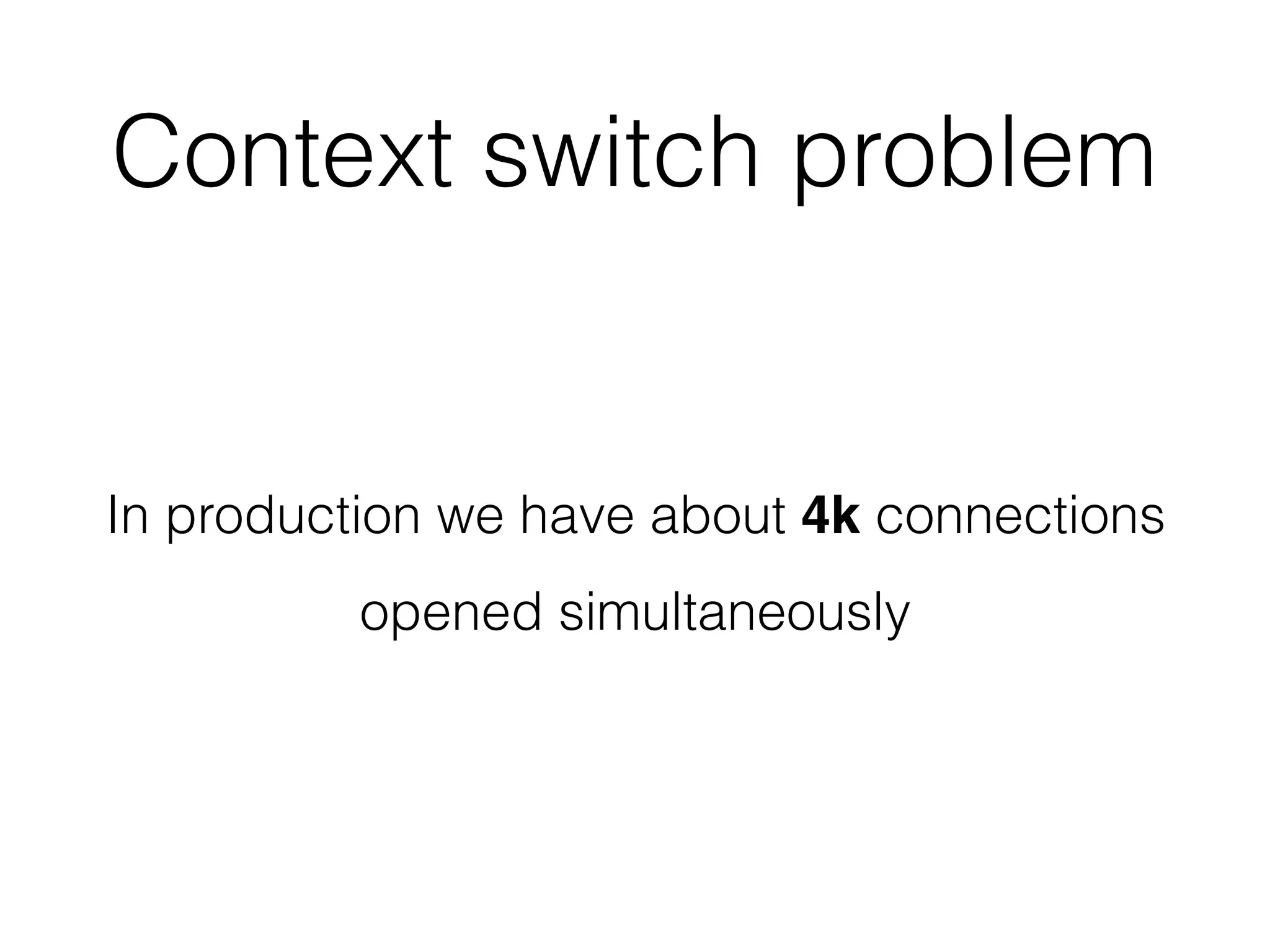 Context switch problem
In production we have about 4k connections
opened simultaneously
 