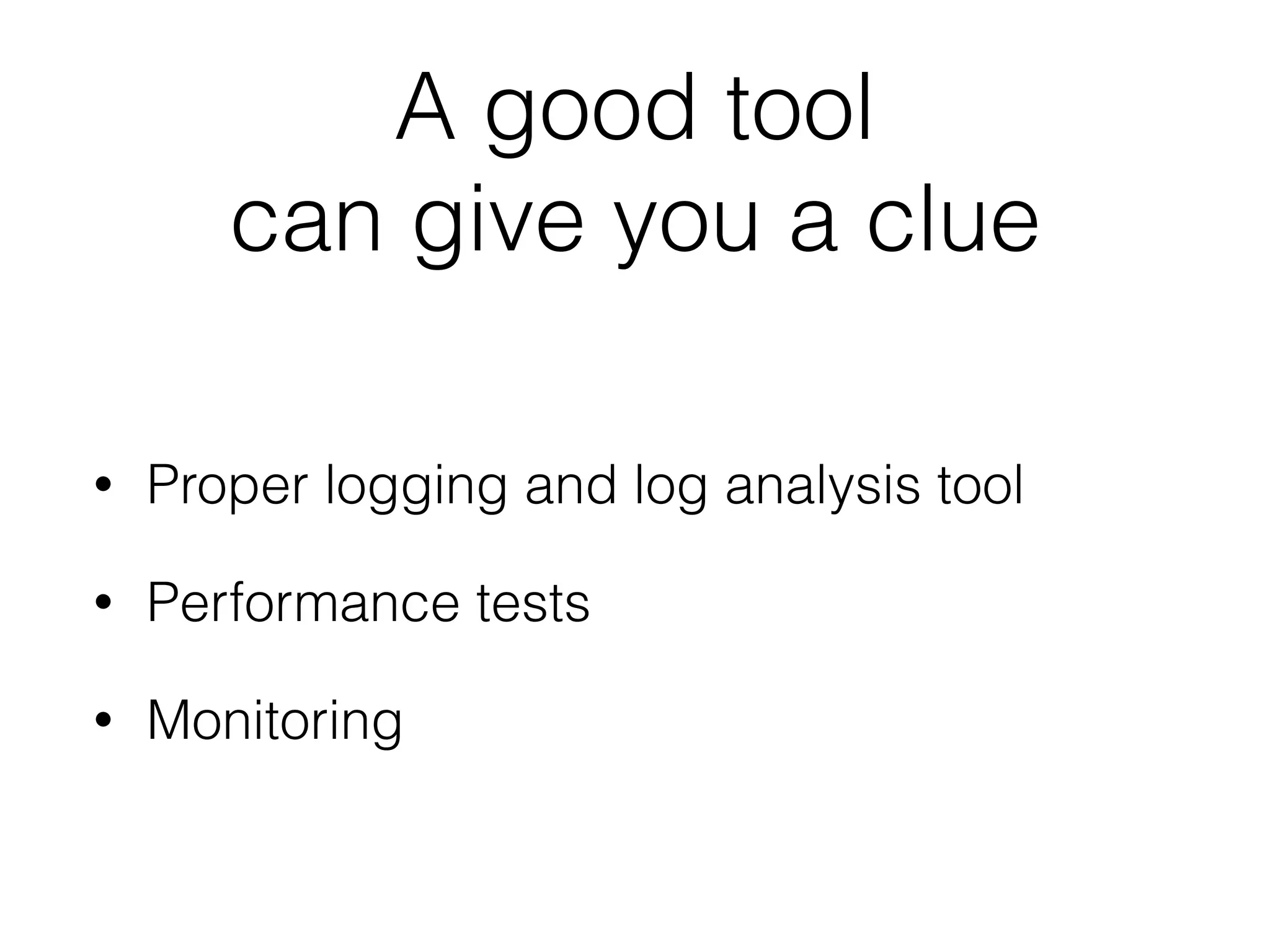 A good tool  
can give you a clue
• Proper logging and log analysis tool
• Performance tests
• Monitoring
 