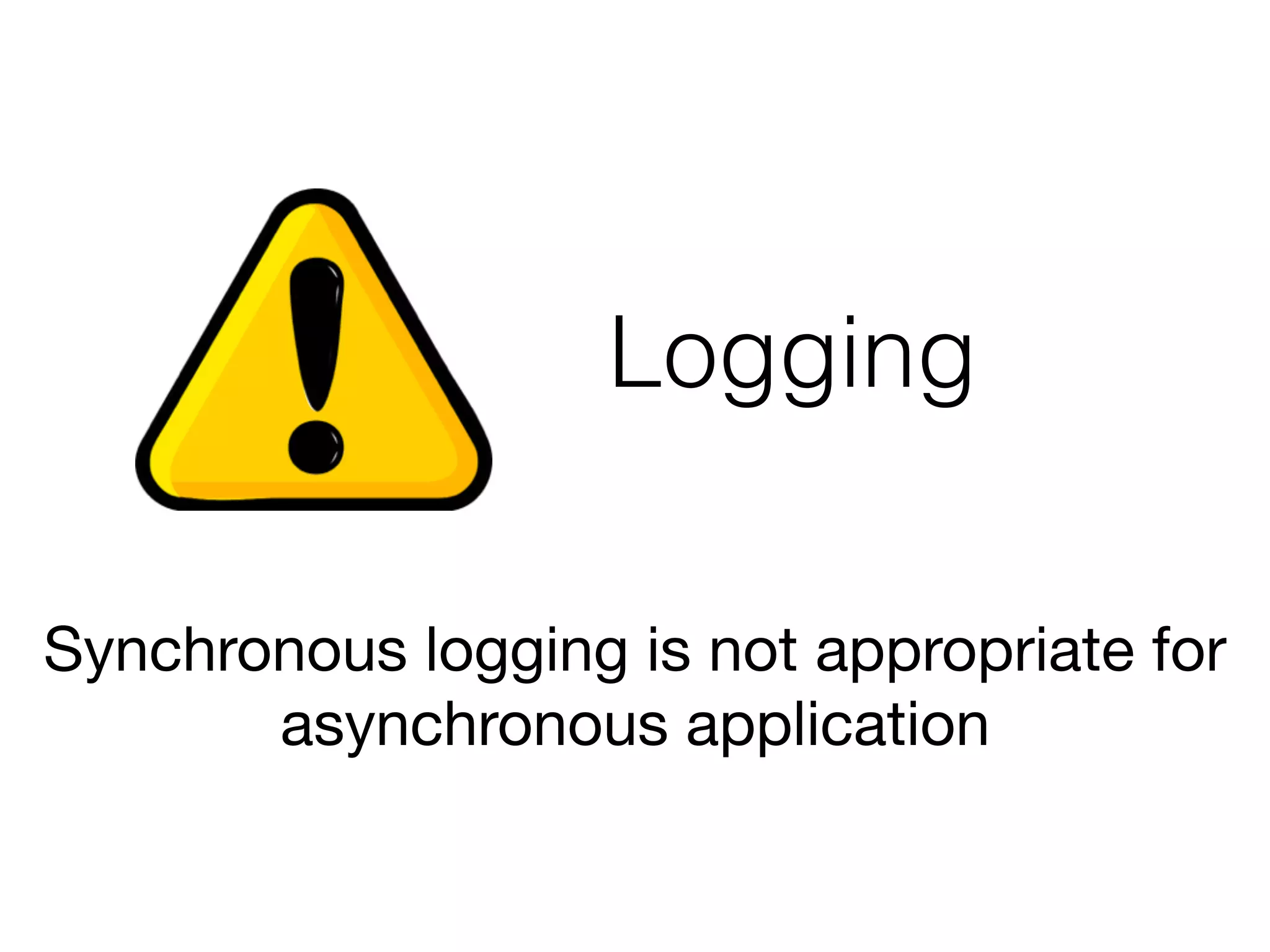 Logging
Synchronous logging is not appropriate for
asynchronous application
 