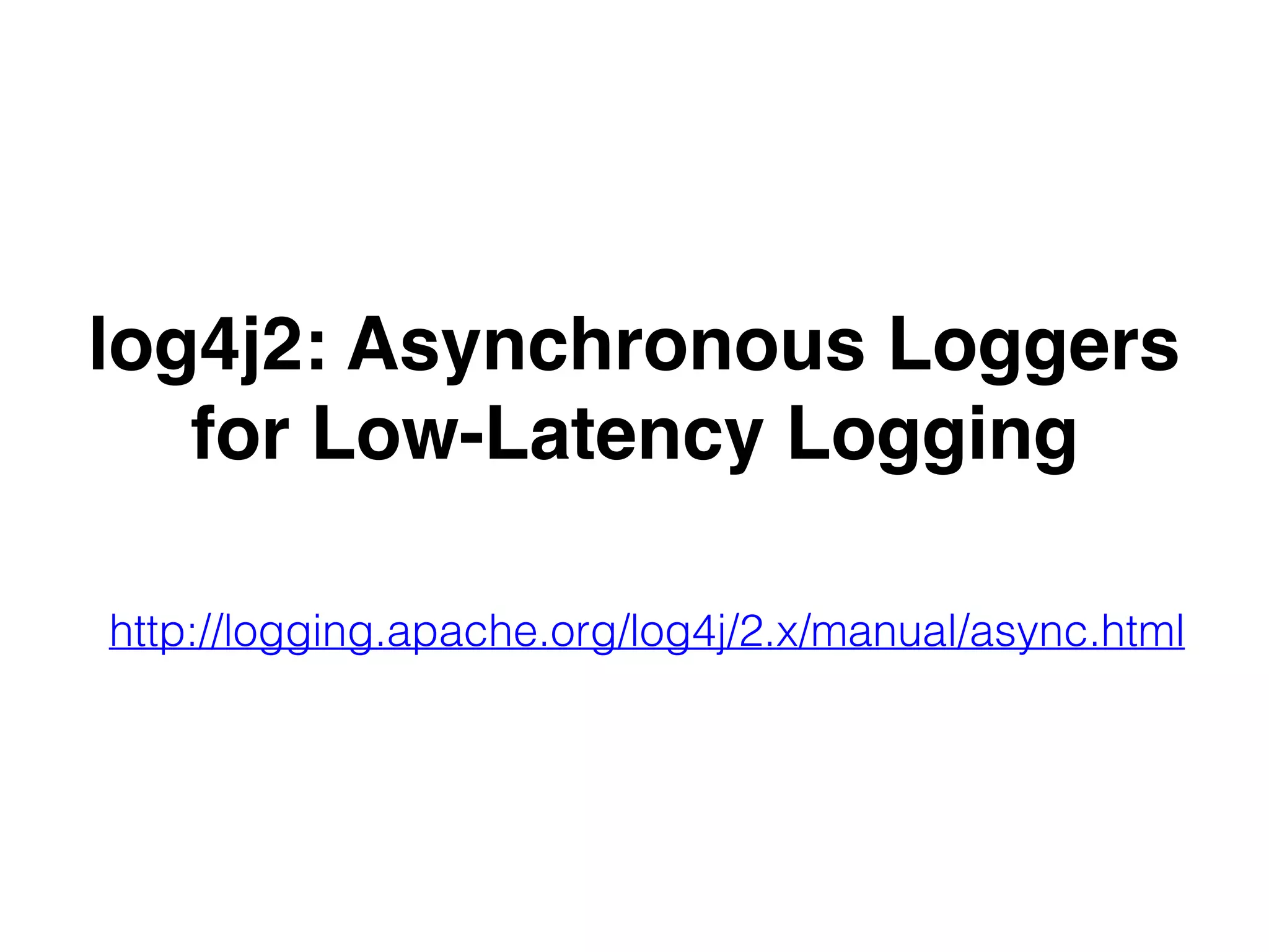 log4j2: Asynchronous Loggers
for Low-Latency Logging
http://logging.apache.org/log4j/2.x/manual/async.html
 